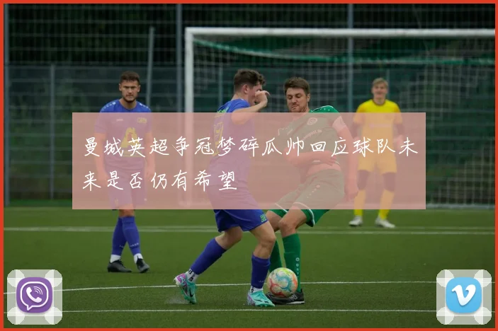 曼城英超争冠梦碎瓜帅回应球队未来是否仍有希望