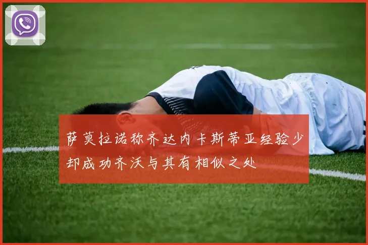 萨莫拉诺称齐达内卡斯蒂亚经验少却成功齐沃与其有相似之处