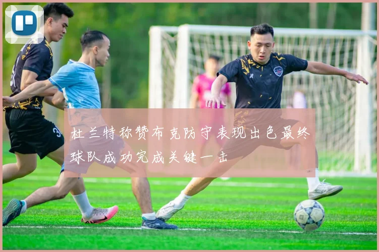 杜兰特称赞布克防守表现出色最终球队成功完成关键一击
