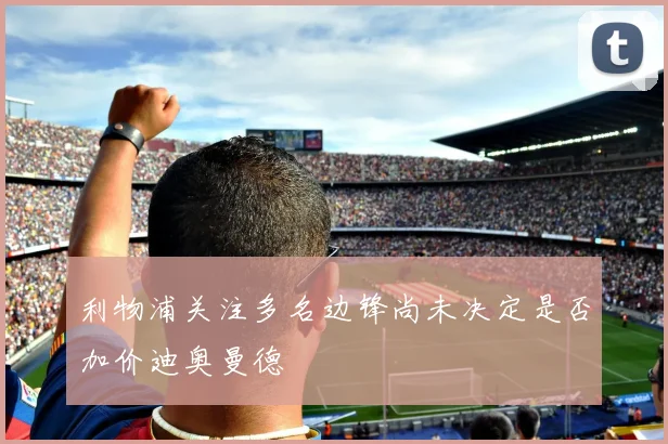 利物浦关注多名边锋尚未决定是否加价迪奥曼德