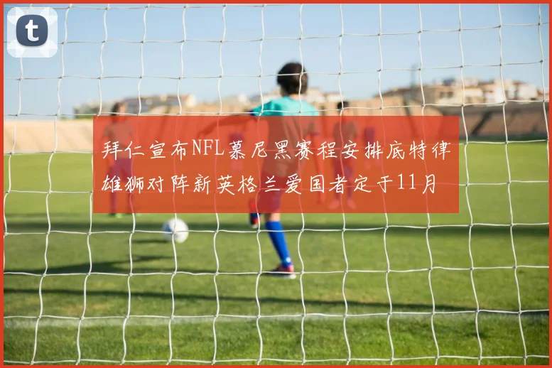 拜仁宣布NFL慕尼黑赛程安排底特律雄狮对阵新英格兰爱国者定于11月15日举行