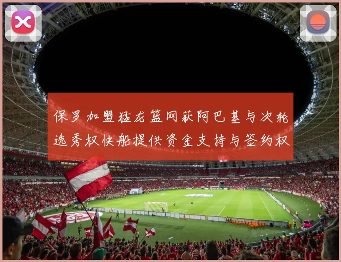 保罗加盟猛龙篮网获阿巴基与次轮选秀权快船提供资金支持与签约权