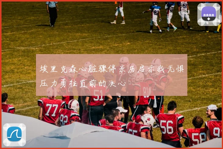 埃里克森心脏骤停亲历启示我无惧压力勇往直前的决心