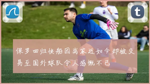 保罗回归快船因离家近如今却被交易至国外球队令人感慨不已