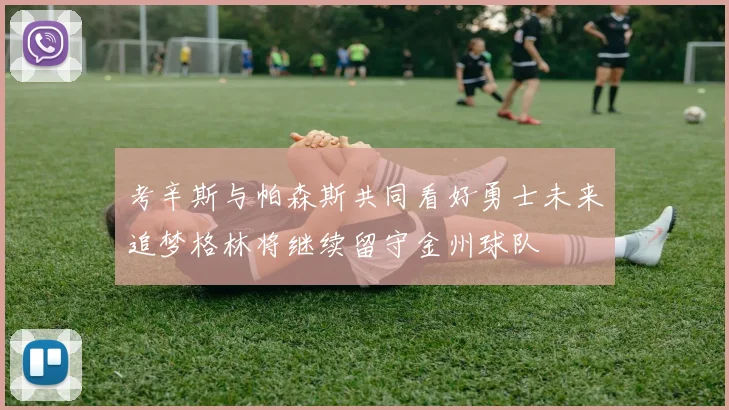 考辛斯与帕森斯共同看好勇士未来追梦格林将继续留守金州球队